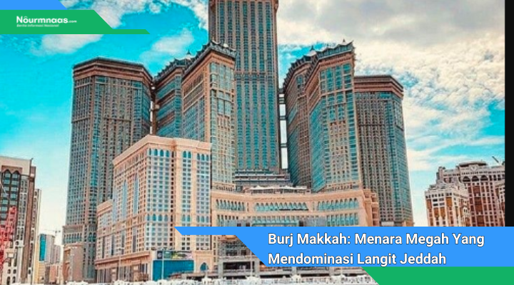 Burj Makkah Menara Megah Yang Mendominasi Langit Jeddah