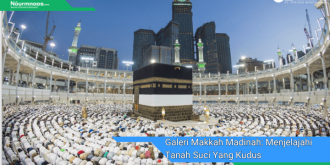 Galeri Makkah Madinah Menjelajahi Tanah Suci Yang Kudus