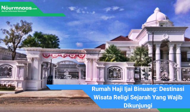 Rumah Haji Ijai Binuang: Destinasi Wisata Religi Sejarah Yang Wajib Dikunjungi