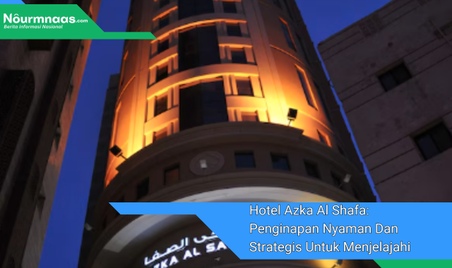 Hotel Azka Al Shafa: Penginapan Nyaman Dan Strategis Untuk Menjelajahi Mekkah