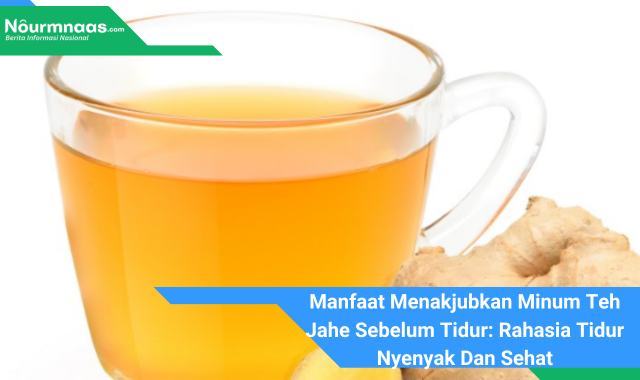 Manfaat Menakjubkan Minum Teh Jahe Sebelum Tidur: Rahasia Tidur Nyenyak Dan Sehat