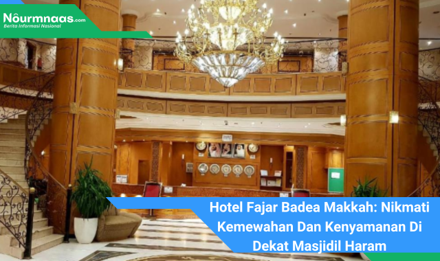 Hotel Fajar Badea Makkah: Nikmati Kemewahan Dan Kenyamanan Di Dekat Masjidil Haram