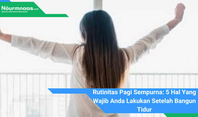 Rutinitas Pagi Sempurna: 5 Hal Yang Wajib Anda Lakukan Setelah Bangun Tidur