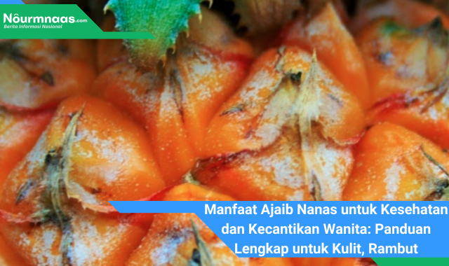 Manfaat Ajaib Nanas untuk Kesehatan dan Kecantikan Wanita: Panduan Lengkap untuk Kulit, Rambut, dan Tubuh Sehat