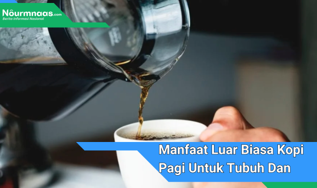 Manfaat Luar Biasa Kopi Pagi Untuk Tubuh Dan Pikiran Ungkap Pakar Kesehatan