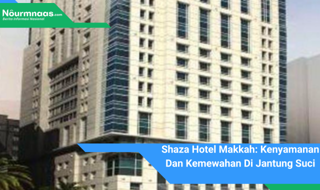 Shaza Hotel Makkah: Kenyamanan Dan Kemewahan Di Jantung Suci