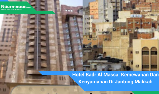 Hotel Badr Al Massa: Kemewahan Dan Kenyamanan Di Jantung Makkah