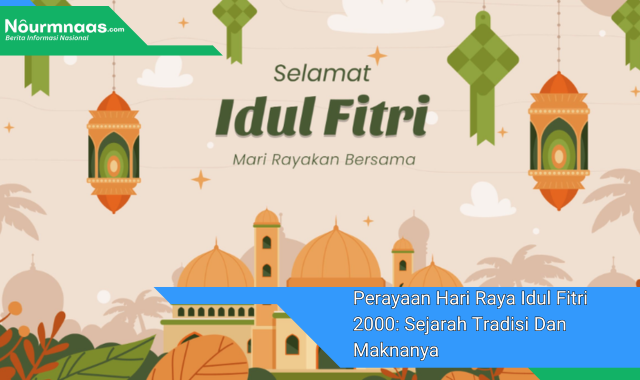 Perayaan Hari Raya Idul Fitri 2000: Sejarah Tradisi Dan Maknanya