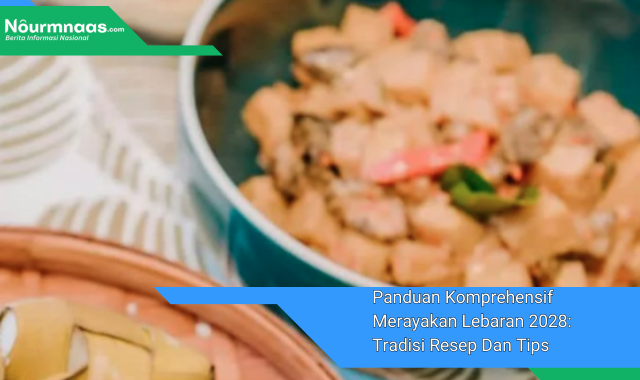 Panduan Komprehensif Merayakan Lebaran 2028: Tradisi Resep Dan Tips Persiapan