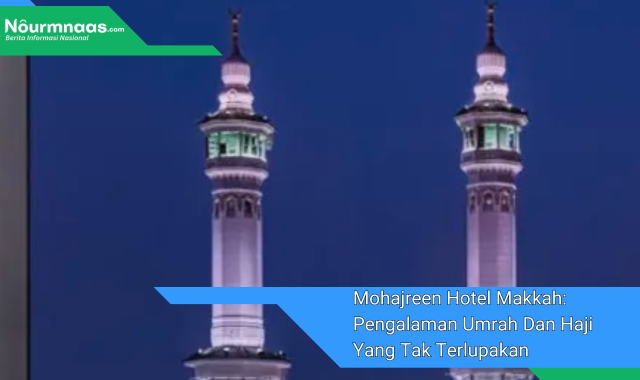 Mohajreen Hotel Makkah: Pengalaman Umrah Dan Haji Yang Tak Terlupakan Di Dekat Masjidil Haram