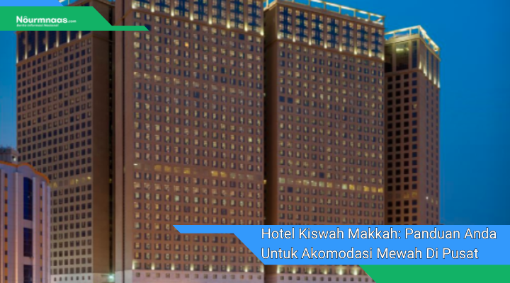 Hotel Kiswah Makkah Panduan Anda Untuk Akomodasi Mewah Di Pusat Kota Suci