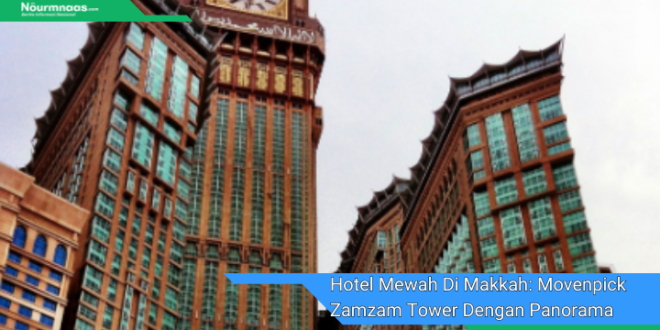 Hotel Mewah Di Makkah Movenpick Zamzam Tower Dengan Panorama Kabah Yang Spektakuler