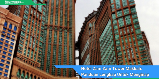 Hotel Zam Zam Tower Makkah Panduan Lengkap Untuk Menginap Di Jantung Kota Suci