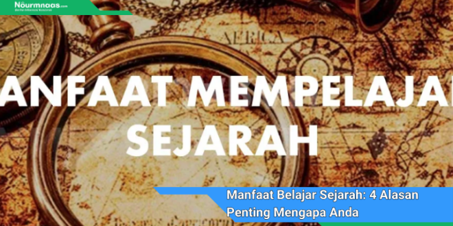 Manfaat Belajar Sejarah 4 Alasan Penting Mengapa Anda Harus Mempelajarinya