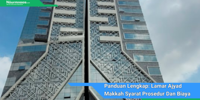 Panduan Lengkap Lamar Ajyad Makkah Syarat Prosedur Dan Biaya