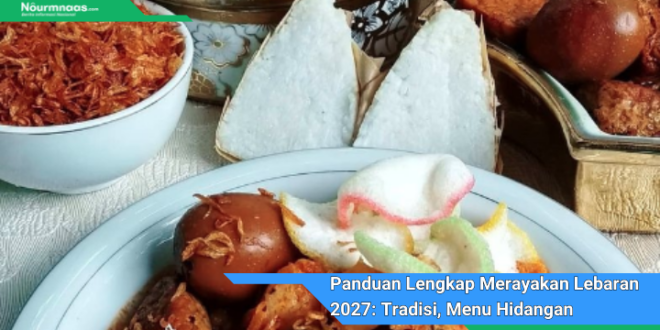 Panduan Lengkap Merayakan Lebaran 2027 Tradisi Menu Hidangan Dan Tips Persiapan