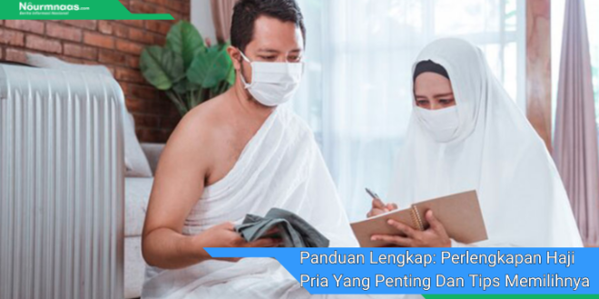 Panduan Lengkap Perlengkapan Haji Pria Yang Penting Dan Tips Memilihnya