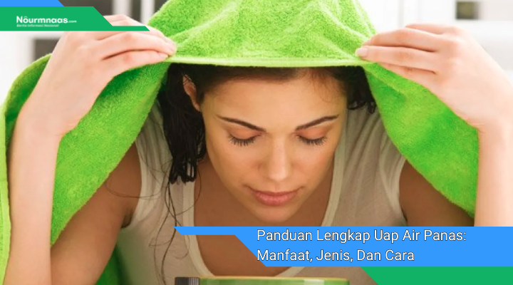 Panduan Lengkap Uap Air Panas: Manfaat, Jenis, Dan Cara Menggunakannya ...