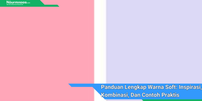 Panduan Lengkap Warna Soft Inspirasi Kombinasi Dan Contoh Praktis