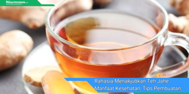 Rahasia Menakjubkan Teh Jahe Manfaat Kesehatan Tips Pembuatan Dan Resep Enak