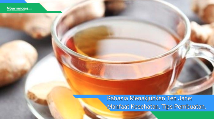 Rahasia Menakjubkan Teh Jahe Manfaat Kesehatan Tips Pembuatan Dan Resep Enak