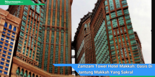 Zamzam Tower Hotel Makkah Oasis Di Jantung Makkah Yang Sakral